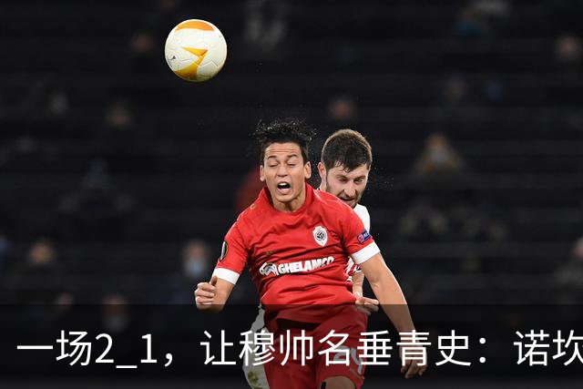 一场2 1，让穆帅名垂青史：诺坎普滑跪 神奇调度！巴萨纪录被终结