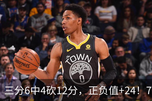 三分6中4砍12分，正负值+24！76人替补席杀出关键先生