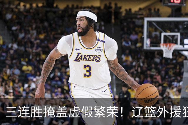 三连胜掩盖虚假繁荣！辽篮外援狂砍68分国内仅1人上双，难夺冠