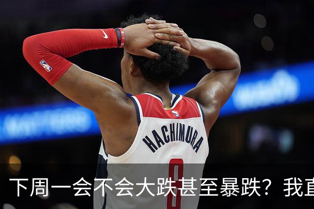 下周一会不会大跌甚至暴跌？我直接说重点,11.2开盘前听我一言