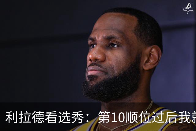 利拉德看选秀：第10顺位过后我就知道勇士要选谁