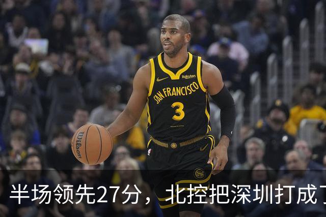 半场领先27分，北控把深圳打成了贺希宁4中0