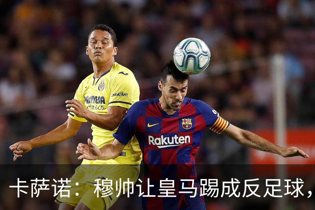 卡萨诺：穆帅让皇马踢成反足球，无法接受皇马踢得像那不勒斯