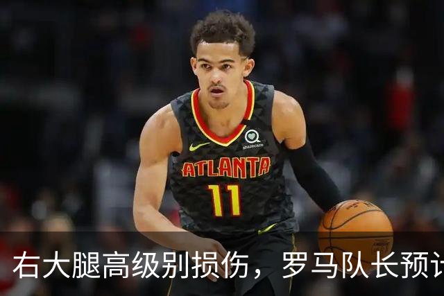 右大腿高级别损伤，罗马队长预计缺阵6到8周