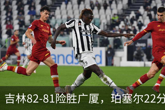 吉林82-81险胜广厦，珀塞尔22分，胡金秋19分，塔克22分失绝杀