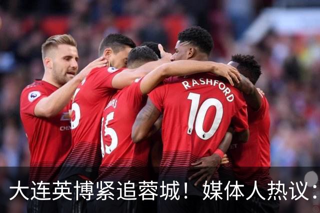 大连英博紧追蓉城！媒体人热议：预算2亿冲双冠，蓉城是不是慌了