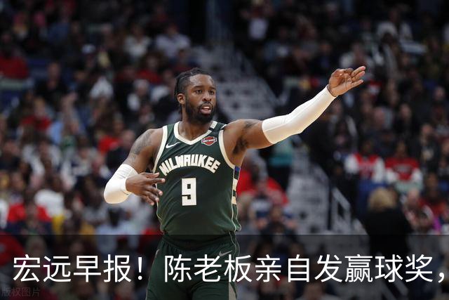 宏远早报！陈老板亲自发赢球奖，徐杰顶薪凉了，朱芳雨撑场面！