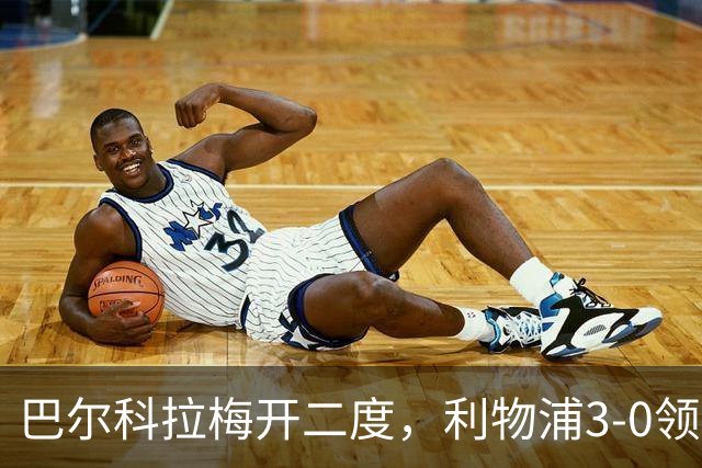 巴尔科拉梅开二度，利物浦3-0领先林茨