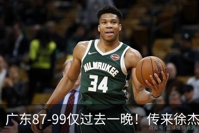 广东87-99仅过去一晚！传来徐杰、亚帅的重要消息，杨鸣说得很实在