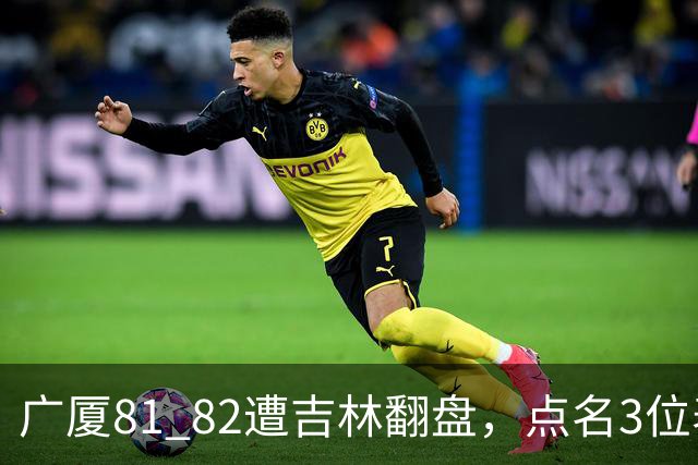 广厦81 82遭吉林翻盘，点名3位表现最差球员，拖累了浙江广厦！