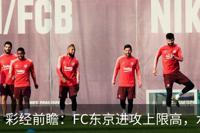 彩经前瞻：FC东京进攻上限高，水户蜀葵客场稳打防守反击