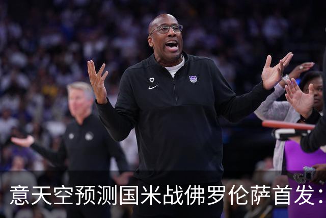 意天空预测国米战佛罗伦萨首发：奥古斯托出战，皮奥搭图拉姆