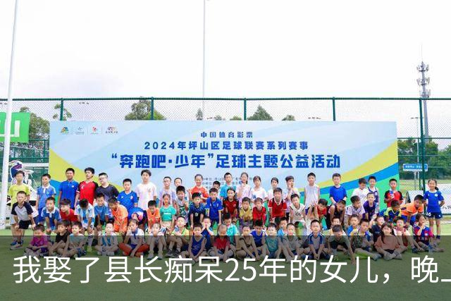 我娶了县长痴呆25年的女儿，晚上我准备打地铺，她说：不许睡地上