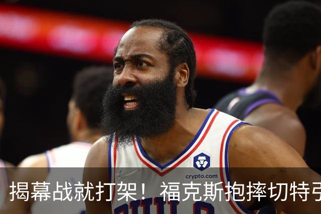 揭幕战就打架！福克斯抱摔切特引发雷霆马刺混战