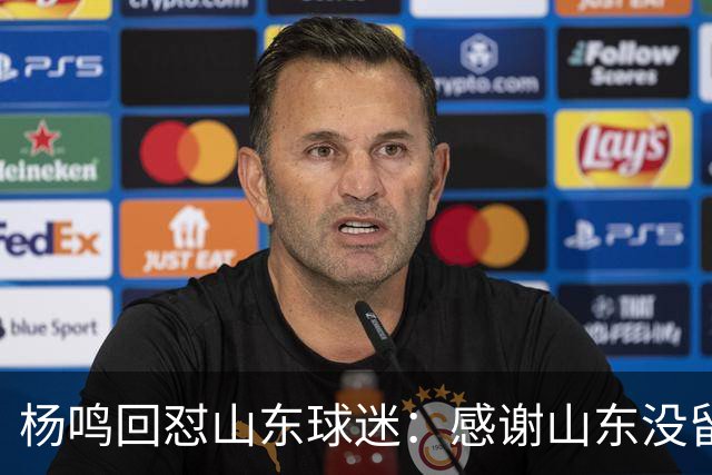 杨鸣回怼山东球迷：感谢山东没留克里斯、没抢段睿骐 辽鲁一家亲