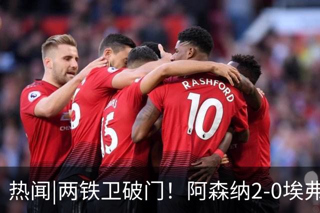 热闻|两铁卫破门！阿森纳2-0埃弗顿，英超积分追平输球曼城