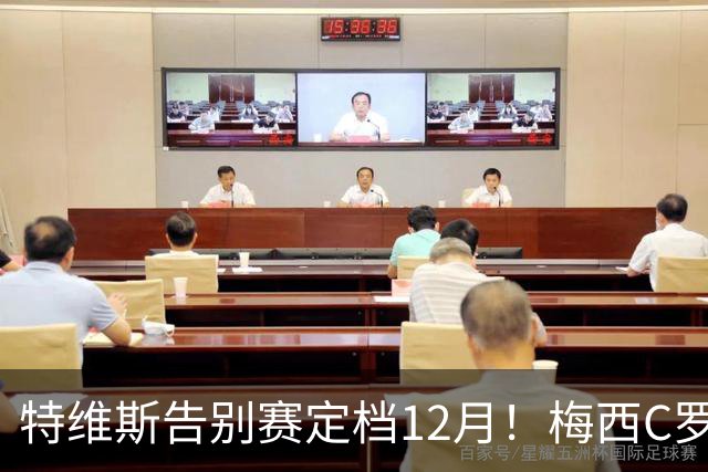 特维斯告别赛定档12月！梅西C罗有望首度联袂出战实现世纪同框