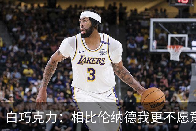 白巧克力：相比伦纳德我更不愿意巴恩斯来防我 字母哥又更可怕