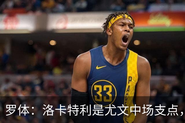 罗体：洛卡特利是尤文中场支点，他的缺阵让中场失去了稳定