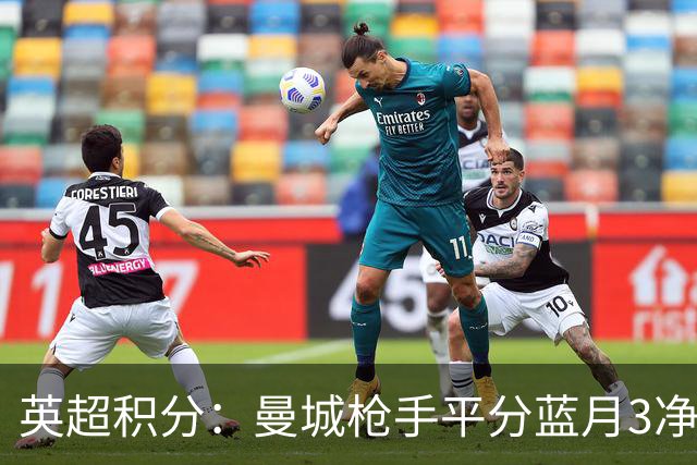 英超积分：曼城枪手平分蓝月3净胜球领跑 热刺压曼联