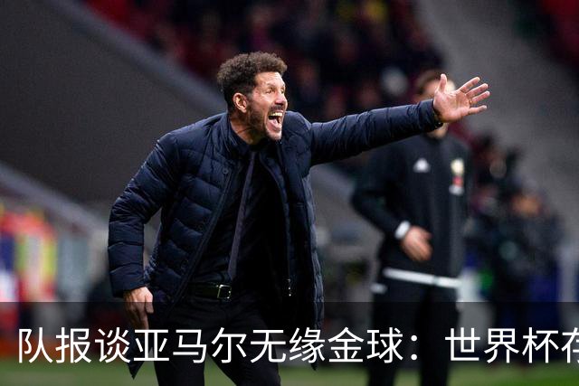 队报谈亚马尔无缘金球：世界杯存在感偏低，竞争对手进球数更恐怖