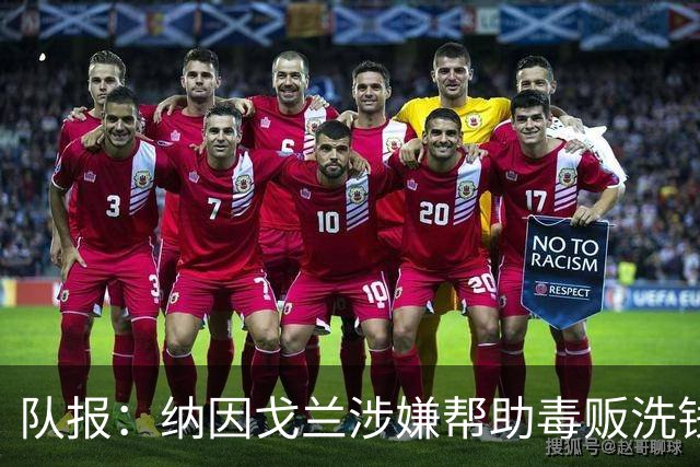 队报：纳因戈兰涉嫌帮助毒贩洗钱受审，检方要求判处他两年监禁