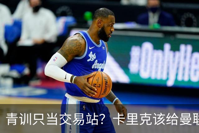 青训只当交易站？卡里克该给曼联小将连续三场首发