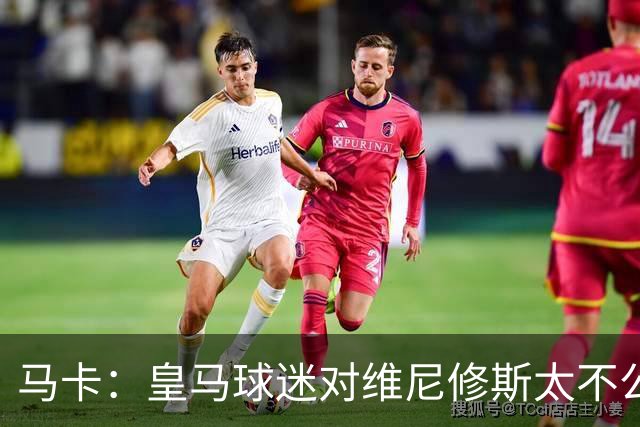 马卡：皇马球迷对维尼修斯太不公平，老佛爷应该公开维护他