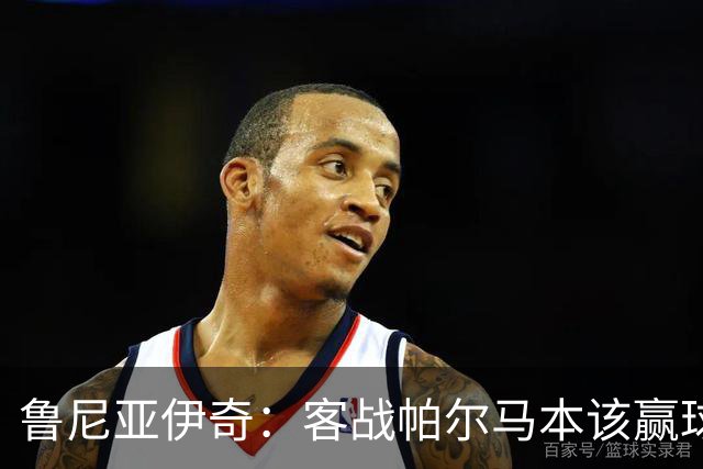 鲁尼亚伊奇：客战帕尔马本该赢球，球队在进步