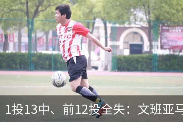 1投13中、前12投全失：文班亚马揭幕战被雷霆防到生涯最差