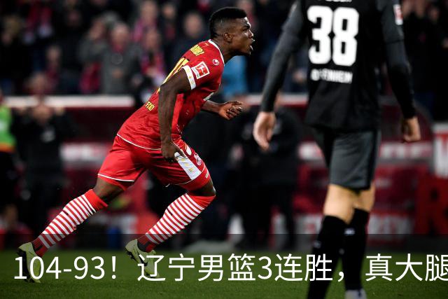 104-93！辽宁男篮3连胜，真大腿诞生，艰难击败四川，大将伤退