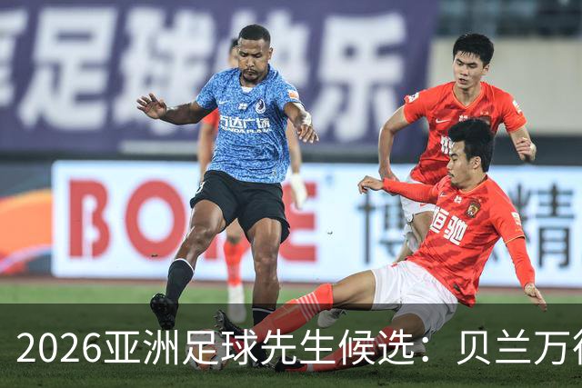 2026亚洲足球先生候选：贝兰万德、布赖坎、达瓦萨里