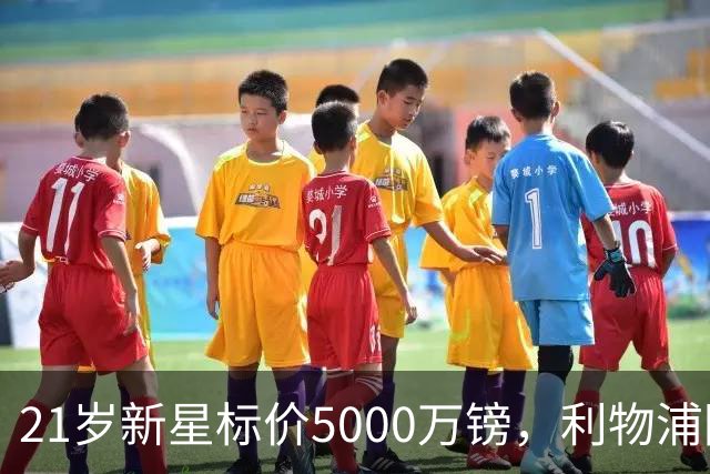 21岁新星标价5000万镑，利物浦阿森纳争抢