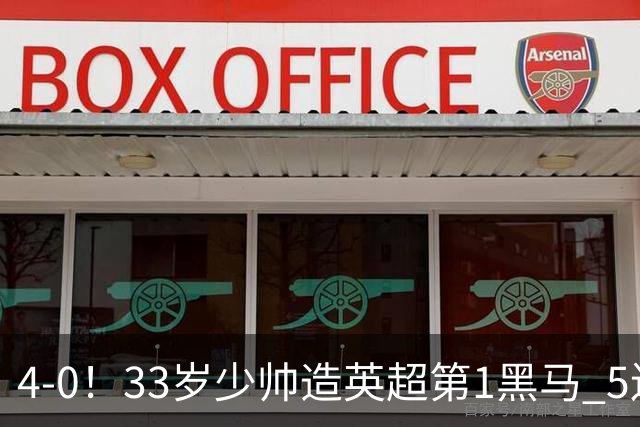 4-0！33岁少帅造英超第1黑马 5连胜+赛季10场轰29球 紧追巴萨拜仁