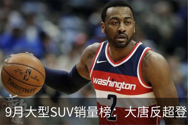 9月大型SUV销量榜：大唐反超登顶，小米澎程首秀进前十