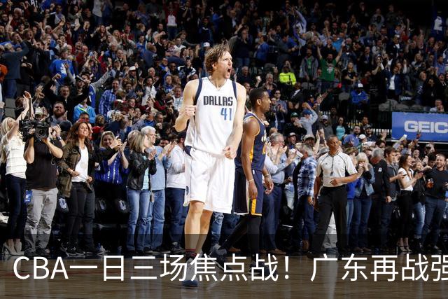 CBA一日三场焦点战！广东再战强敌或遭三连败，上海北京冲击三连胜！