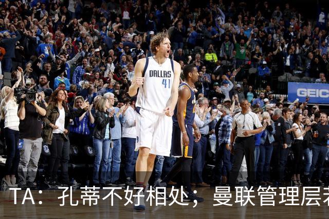 TA：孔蒂不好相处；曼联管理层若因此拒绝他，就是自身问题